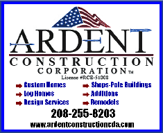 Ardent Construction Corporation Lenience #RCE-51008  Ardent Construction Corporation Lenience #RCE-51008 Custom Homes, Shops-Pole Buildings, Log Homes, Additions, Design Services, Remodels. 208255-8203 www.ardentconstructioncda.com
